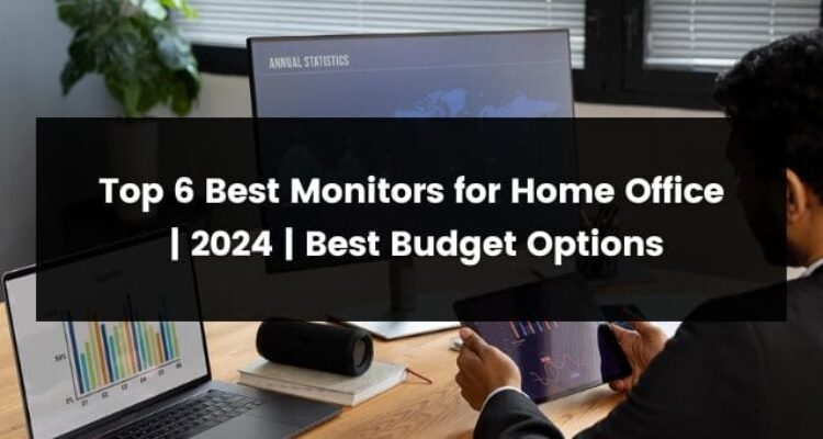 How to Choose the Best Monitor for Your Home Office Setup